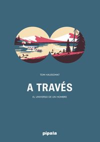 A TRAVES:EL UNIVERSO DE UN HOMBRE.(PIPALA)